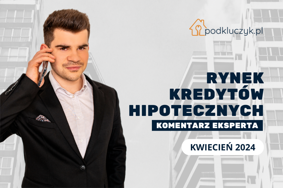 rynek kredytów hipotecznych w Polsce komentarz eksperta w kwietniu 2024 wiosna